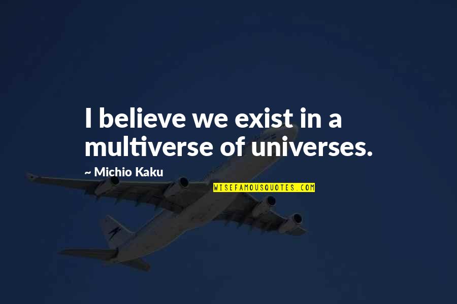 Kaku Michio Quotes By Michio Kaku: I believe we exist in a multiverse of
