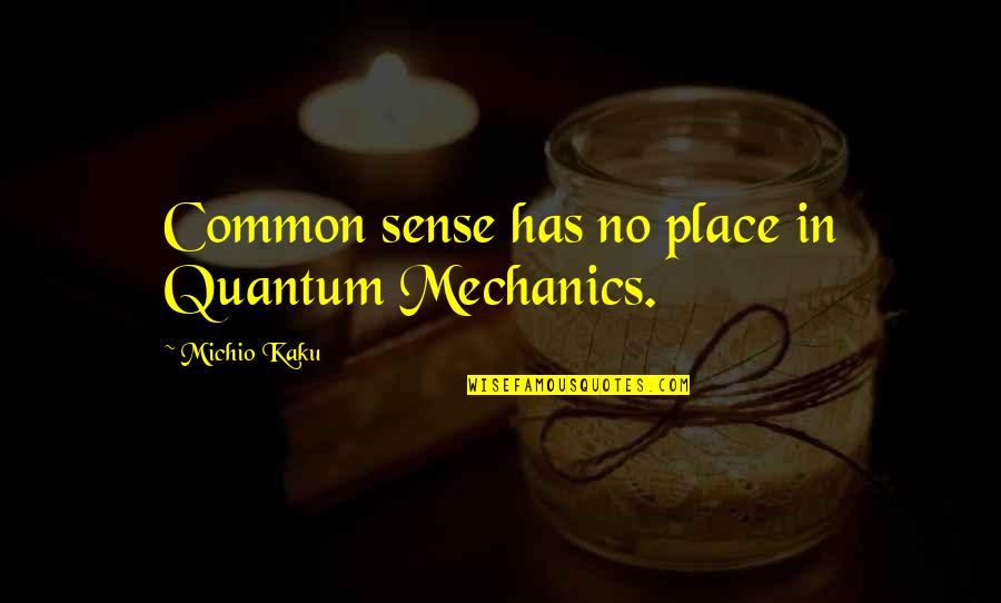 Kaku Michio Quotes By Michio Kaku: Common sense has no place in Quantum Mechanics. Kaku Michio Quotes By Michio Kaku: Common sense has no place in Quantum Mechanics.