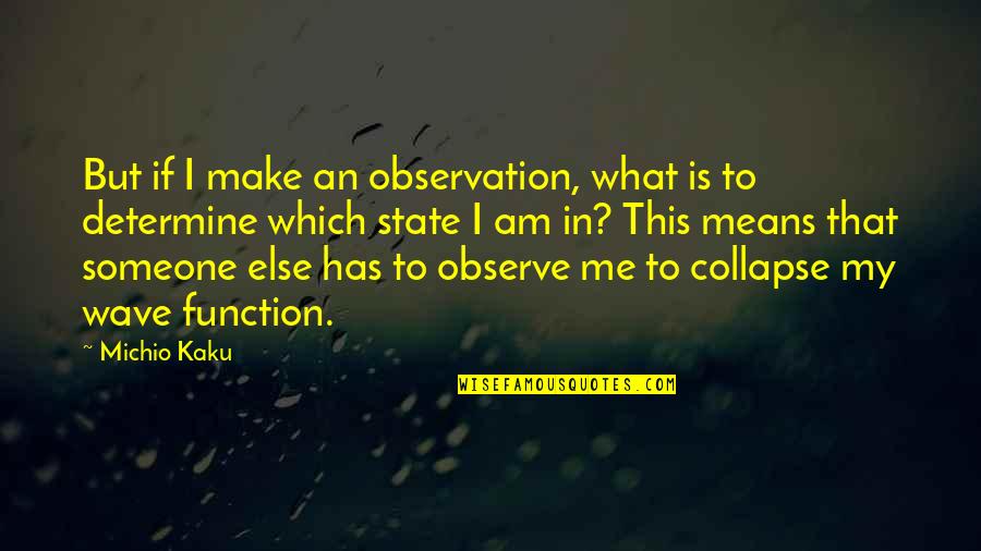 Kaku Michio Quotes By Michio Kaku: But if I make an observation, what is Kaku Michio Quotes By Michio Kaku: But if I make an observation, what is