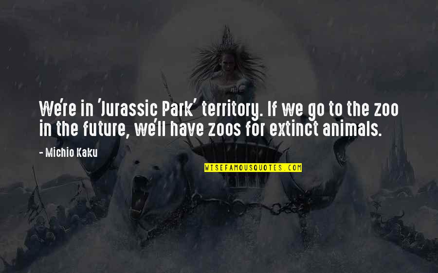 Kaku Michio Quotes By Michio Kaku: We're in 'Jurassic Park' territory. If we go Kaku Michio Quotes By Michio Kaku: We're in 'Jurassic Park' territory. If we go