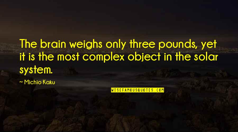 Kaku Michio Quotes By Michio Kaku: The brain weighs only three pounds, yet it