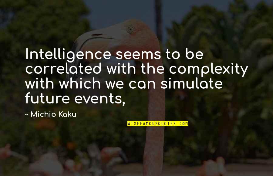 Kaku Michio Quotes By Michio Kaku: Intelligence seems to be correlated with the complexity