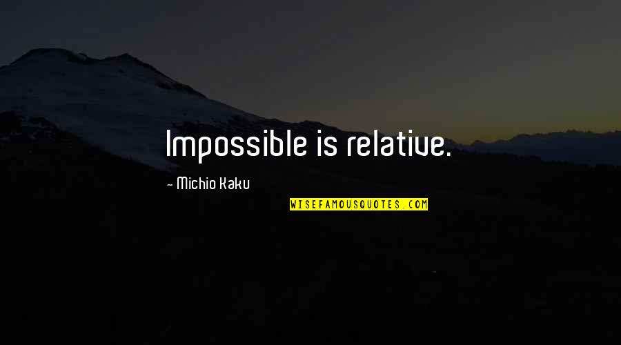 Kaku Michio Quotes By Michio Kaku: Impossible is relative.