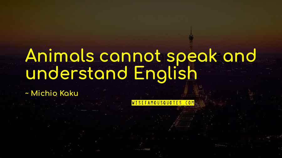 Kaku Michio Quotes By Michio Kaku: Animals cannot speak and understand English