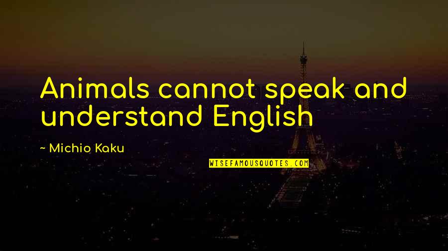 Kaku Michio Quotes By Michio Kaku: Animals cannot speak and understand English Kaku Michio Quotes By Michio Kaku: Animals cannot speak and understand English