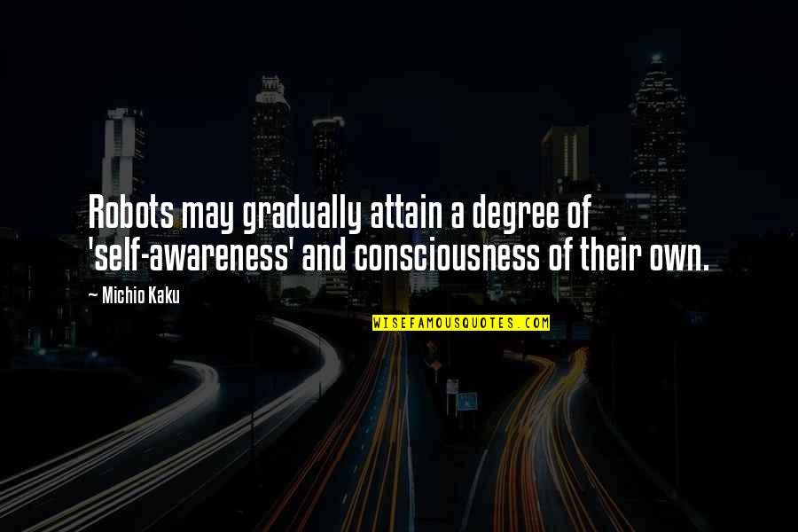 Kaku Michio Quotes By Michio Kaku: Robots may gradually attain a degree of 'self-awareness' Kaku Michio Quotes By Michio Kaku: Robots may gradually attain a degree of 'self-awareness'