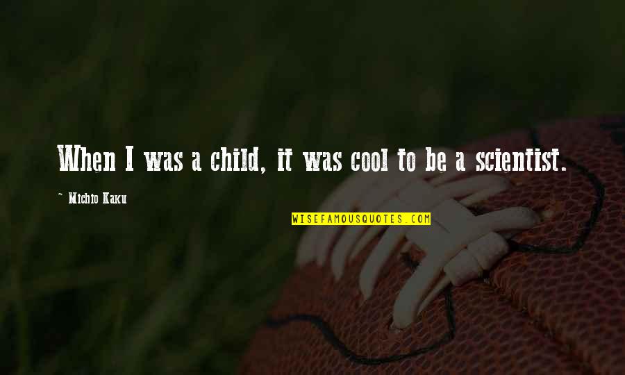 Kaku Michio Quotes By Michio Kaku: When I was a child, it was cool Kaku Michio Quotes By Michio Kaku: When I was a child, it was cool