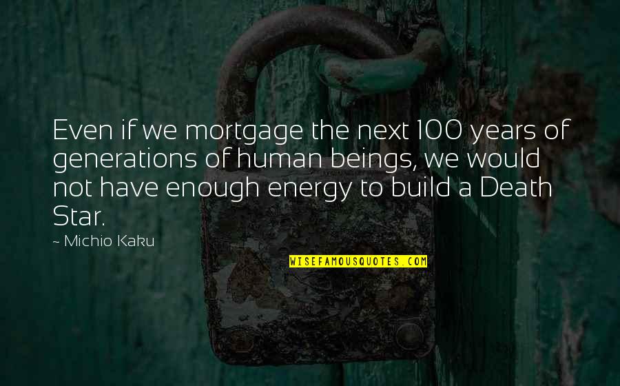 Kaku Michio Quotes By Michio Kaku: Even if we mortgage the next 100 years
