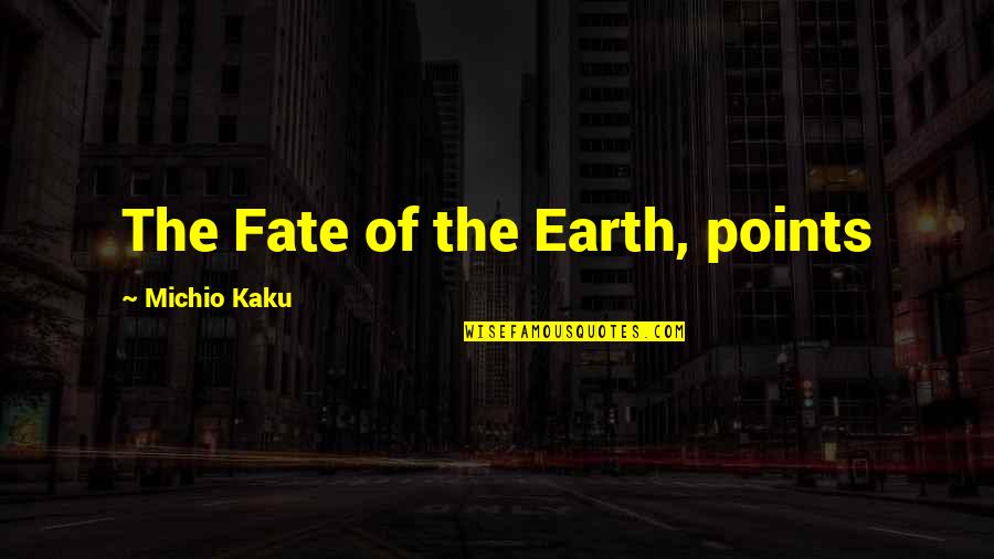 Kaku Michio Quotes By Michio Kaku: The Fate of the Earth, points Kaku Michio Quotes By Michio Kaku: The Fate of the Earth, points
