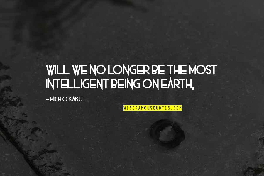 Kaku Michio Quotes By Michio Kaku: Will we no longer be the most intelligent