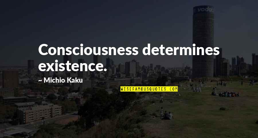 Kaku Michio Quotes By Michio Kaku: Consciousness determines existence.