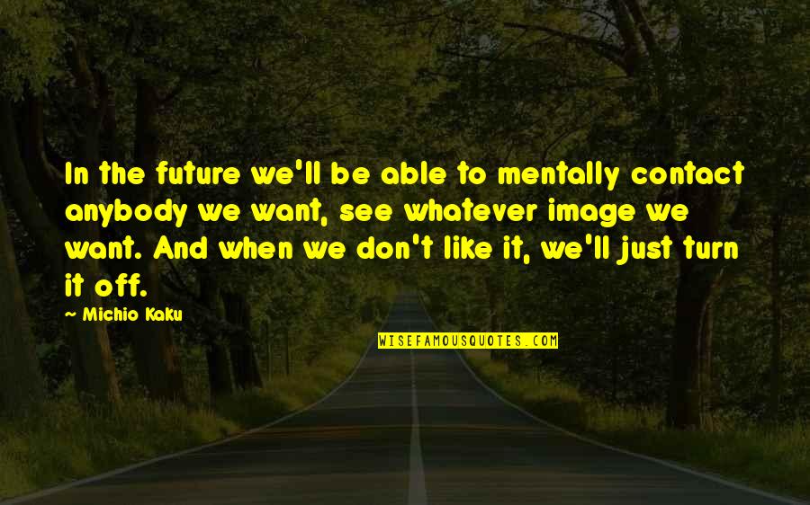 Kaku Michio Quotes By Michio Kaku: In the future we'll be able to mentally