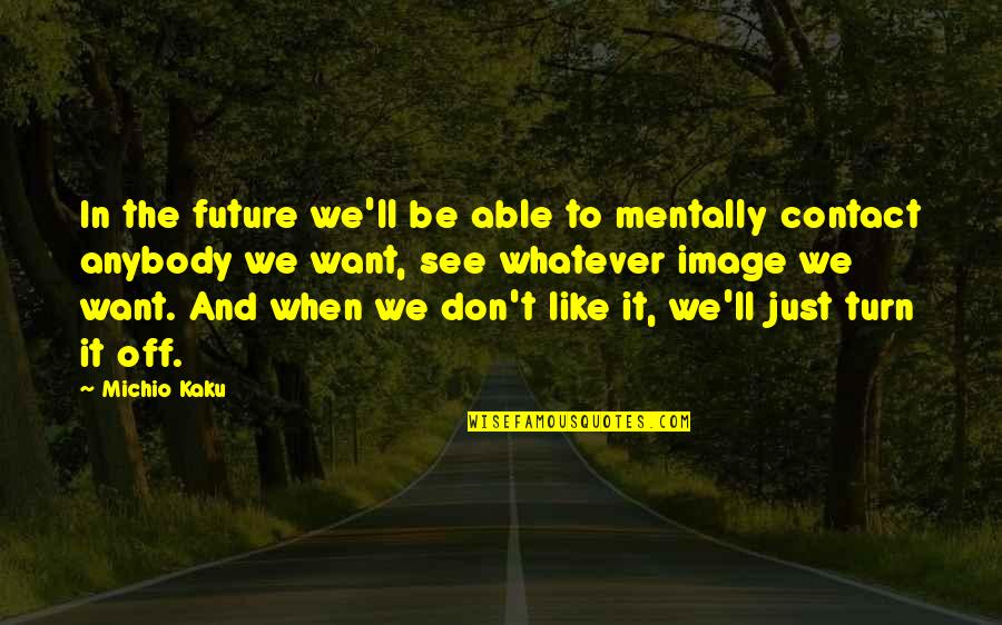 Kaku Michio Quotes By Michio Kaku: In the future we'll be able to mentally Kaku Michio Quotes By Michio Kaku: In the future we'll be able to mentally