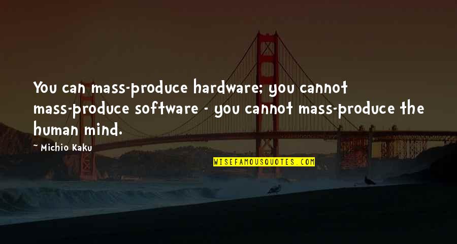 Kaku Michio Quotes By Michio Kaku: You can mass-produce hardware; you cannot mass-produce software