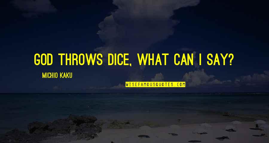 Kaku Michio Quotes By Michio Kaku: God throws dice, what can I say? Kaku Michio Quotes By Michio Kaku: God throws dice, what can I say?