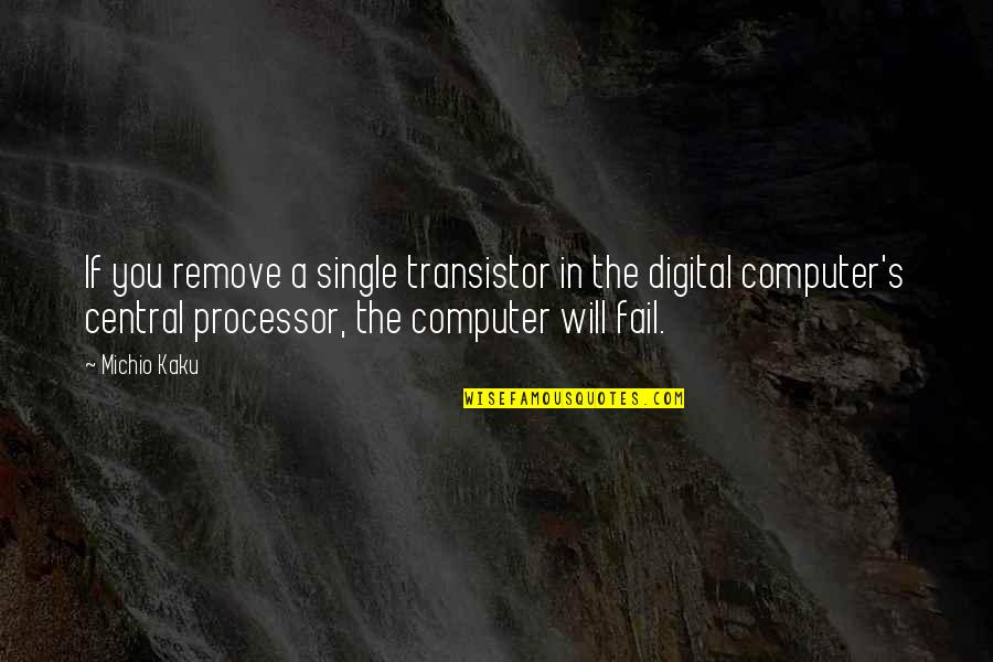 Kaku Michio Quotes By Michio Kaku: If you remove a single transistor in the Kaku Michio Quotes By Michio Kaku: If you remove a single transistor in the