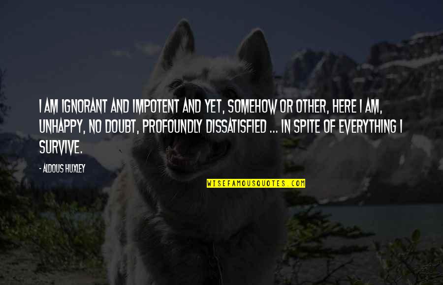 Kakujitsu Quotes By Aldous Huxley: I am ignorant and impotent and yet, somehow Kakujitsu Quotes By Aldous Huxley: I am ignorant and impotent and yet, somehow