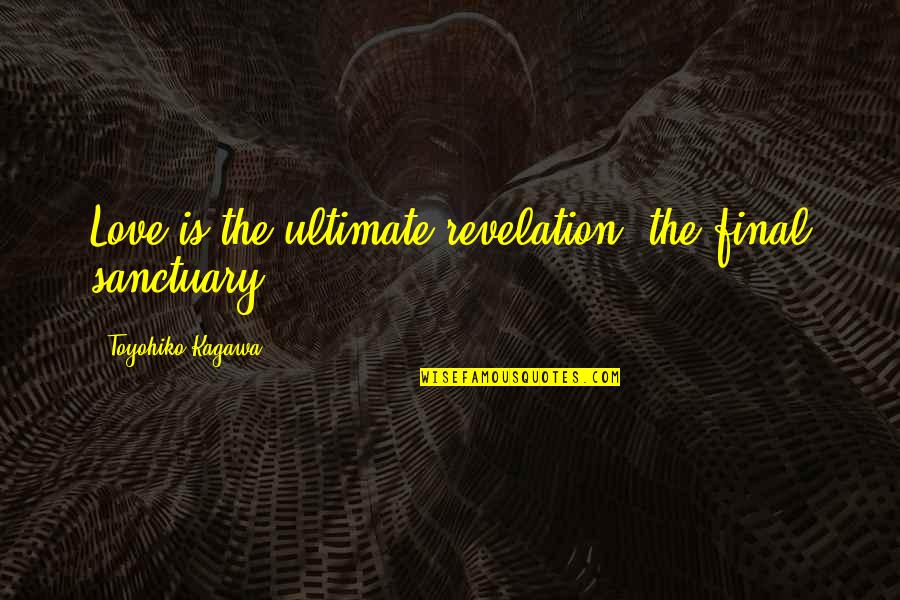 Kakuta Kanule Quotes By Toyohiko Kagawa: Love is the ultimate revelation, the final sanctuary. Kakuta Kanule Quotes By Toyohiko Kagawa: Love is the ultimate revelation, the final sanctuary.