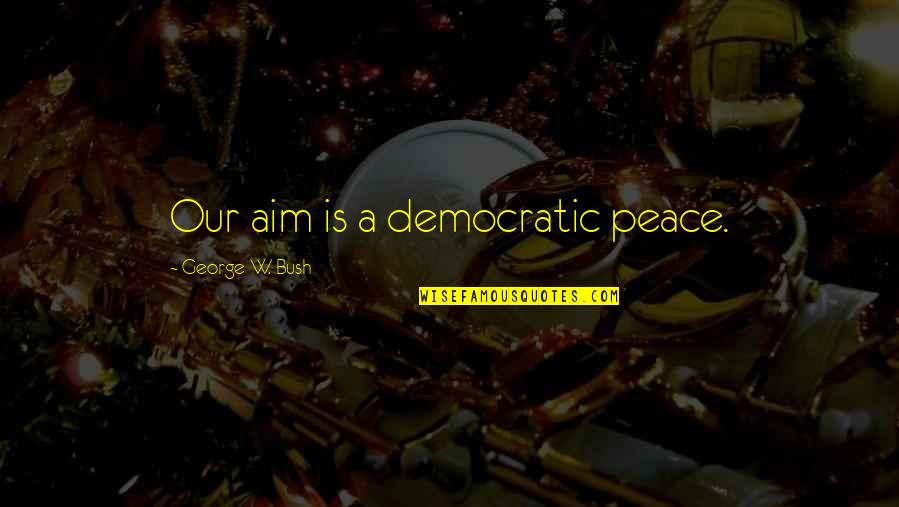 Kakuta Sl350 Quotes By George W. Bush: Our aim is a democratic peace. Kakuta Sl350 Quotes By George W. Bush: Our aim is a democratic peace.