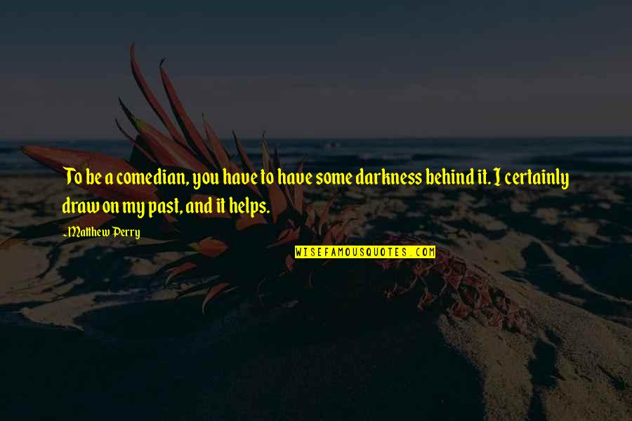 Kakutani Acupuncture Quotes By Matthew Perry: To be a comedian, you have to have Kakutani Acupuncture Quotes By Matthew Perry: To be a comedian, you have to have
