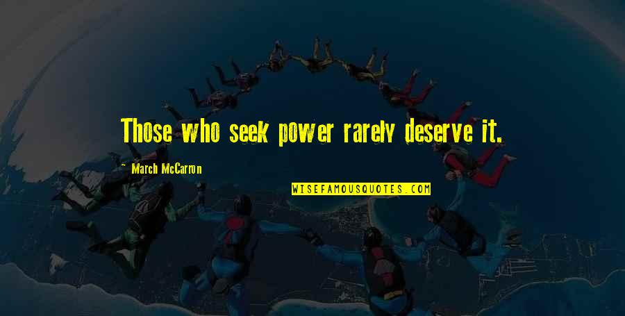 Kakuzi Quotes By March McCarron: Those who seek power rarely deserve it. Kakuzi Quotes By March McCarron: Those who seek power rarely deserve it.