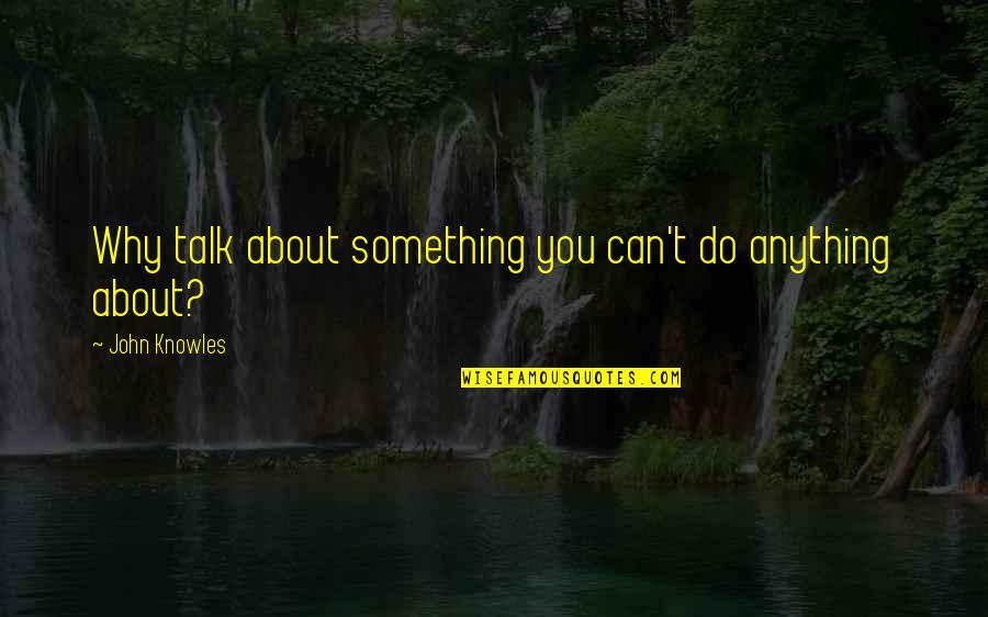 Kal Barteski Quotes By John Knowles: Why talk about something you can't do anything