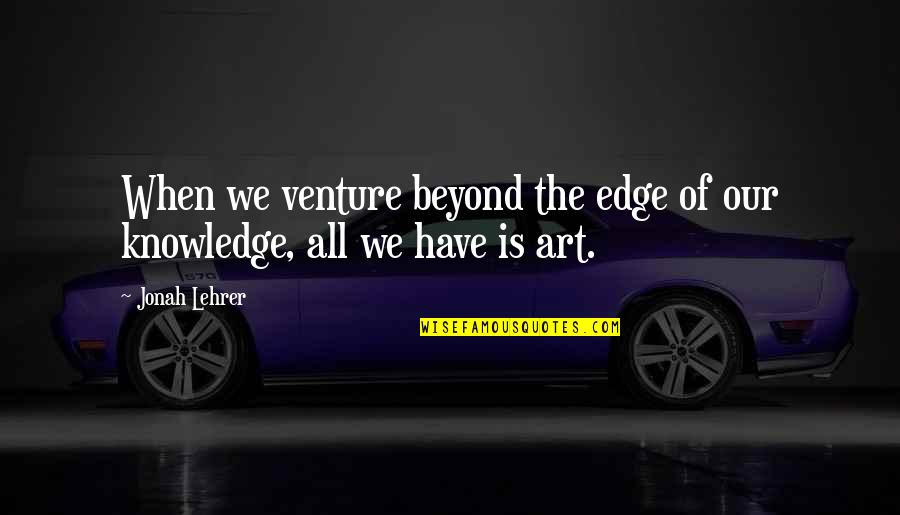 Kal Ho Na Ho Life Quotes By Jonah Lehrer: When we venture beyond the edge of our