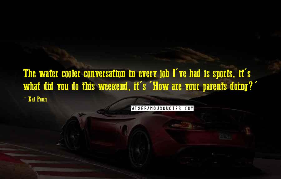 Kal Penn quotes: The water cooler conversation in every job I've had is sports, it's what did you do this weekend, it's 'How are your parents doing?'