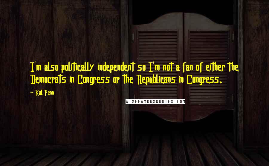 Kal Penn quotes: I'm also politically independent so I'm not a fan of either the Democrats in Congress or the Republicans in Congress.