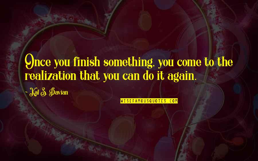 Kal Quotes By Kal S. Davian: Once you finish something, you come to the