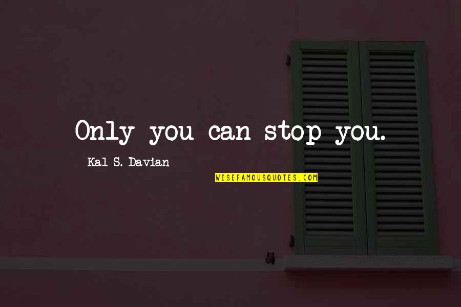 Kal Quotes By Kal S. Davian: Only you can stop you. Kal Quotes By Kal S. Davian: Only you can stop you.