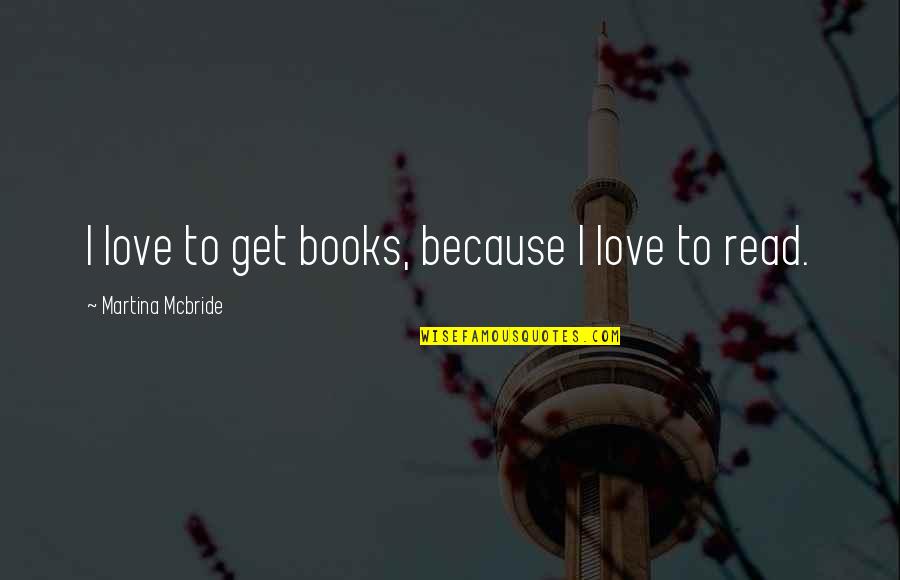 Kala Gora Quotes By Martina Mcbride: I love to get books, because I love