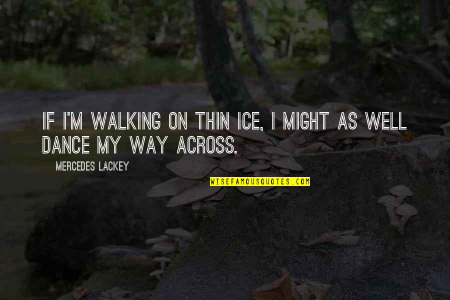 Kalabhavan Abi Quotes By Mercedes Lackey: If I'm walking on thin ice, I might