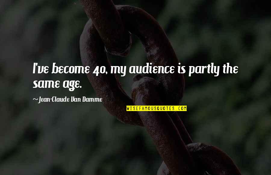 Kalafatis Quotes By Jean-Claude Van Damme: I've become 40, my audience is partly the