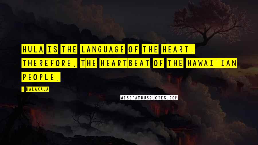 Kalakaua quotes: Hula is the language of the heart, therefore, the heartbeat of the Hawai'ian people.