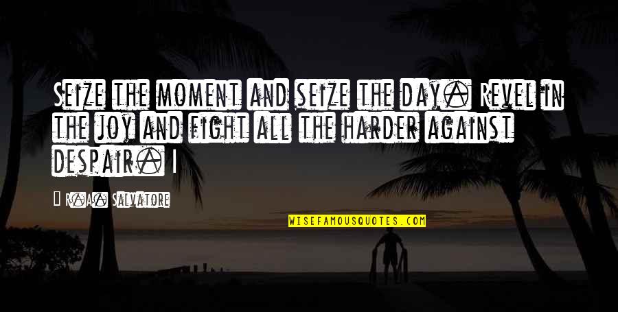 Kalam Cosmological Argument Quotes By R.A. Salvatore: Seize the moment and seize the day. Revel