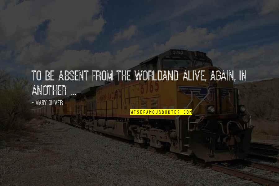 Kalamaras Wikipedia Quotes By Mary Oliver: To be absent from the worldand alive, again,