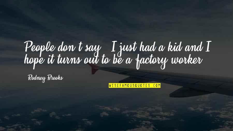 Kalamarko Quotes By Rodney Brooks: People don't say, 'I just had a kid Kalamarko Quotes By Rodney Brooks: People don't say, 'I just had a kid