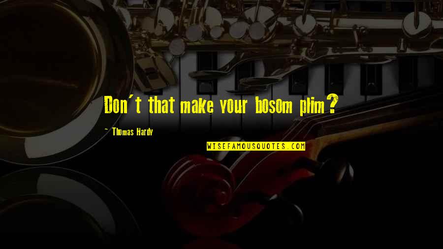 Kalamata Olive Bread Quotes By Thomas Hardy: Don't that make your bosom plim? Kalamata Olive Bread Quotes By Thomas Hardy: Don't that make your bosom plim?