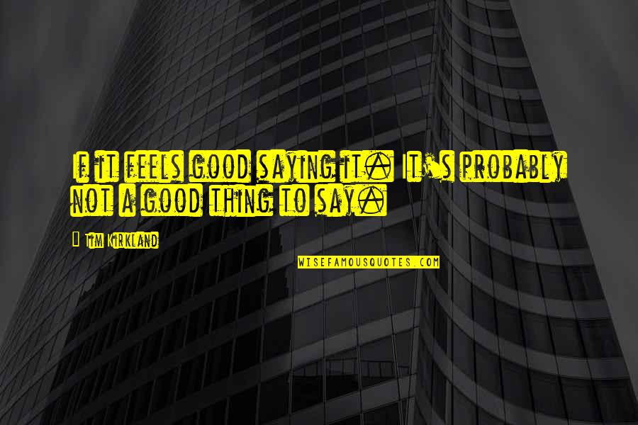 Kalamazoo Public Schools Quotes By Tim Kirkland: If it feels good saying it. It's probably
