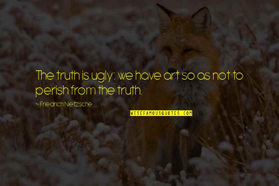 Kalamitsi Studios Quotes By Friedrich Nietzsche: The truth is ugly: we have art so Kalamitsi Studios Quotes By Friedrich Nietzsche: The truth is ugly: we have art so