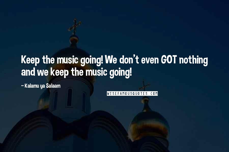 Kalamu Ya Salaam quotes: Keep the music going! We don't even GOT nothing and we keep the music going!