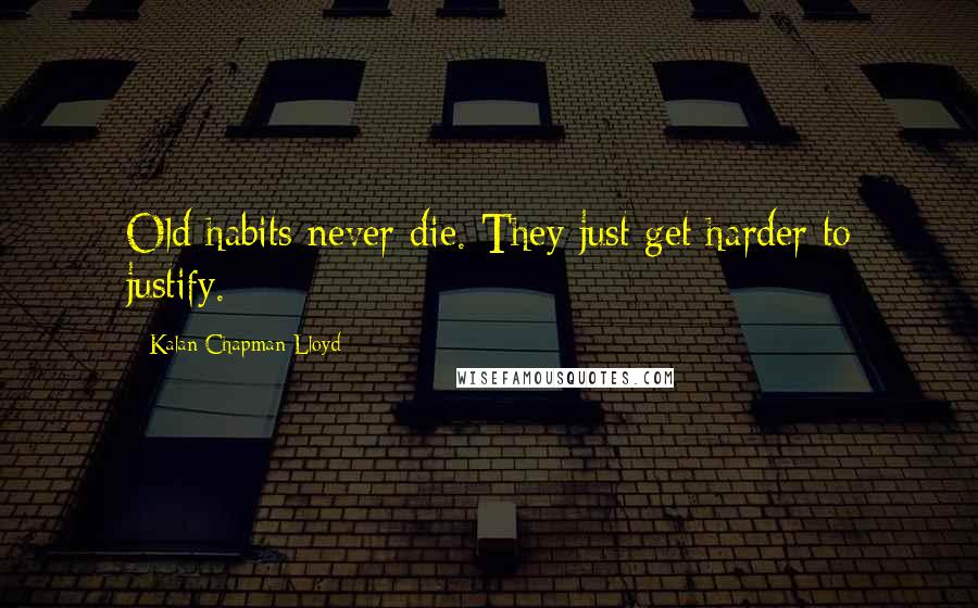 Kalan Chapman Lloyd quotes: Old habits never die. They just get harder to justify.