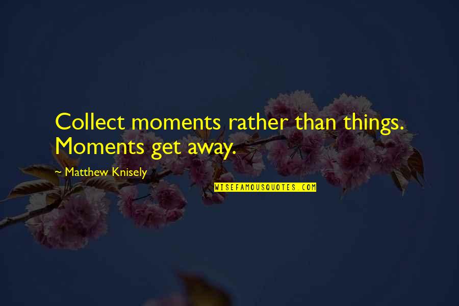 Kalandian Quotes By Matthew Knisely: Collect moments rather than things. Moments get away.