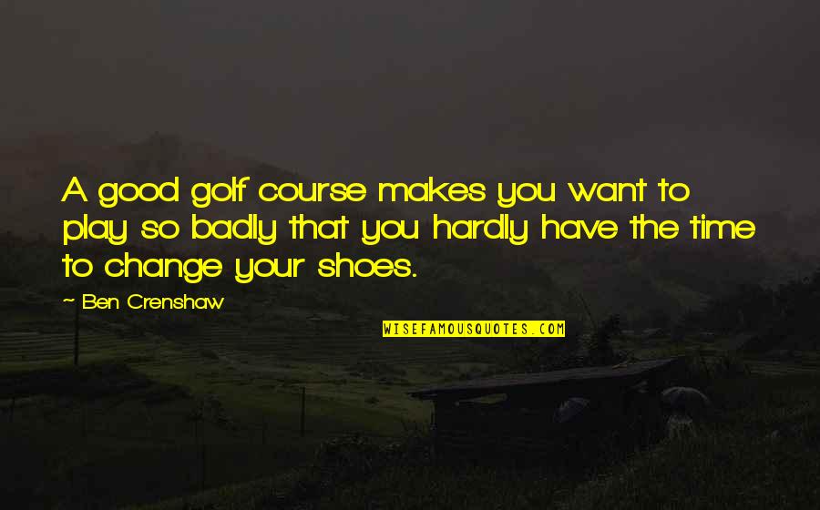 Kalanick Quotes By Ben Crenshaw: A good golf course makes you want to Kalanick Quotes By Ben Crenshaw: A good golf course makes you want to