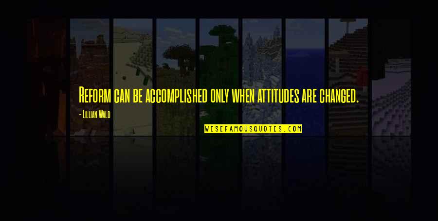 Kalanick Quotes By Lillian Wald: Reform can be accomplished only when attitudes are Kalanick Quotes By Lillian Wald: Reform can be accomplished only when attitudes are