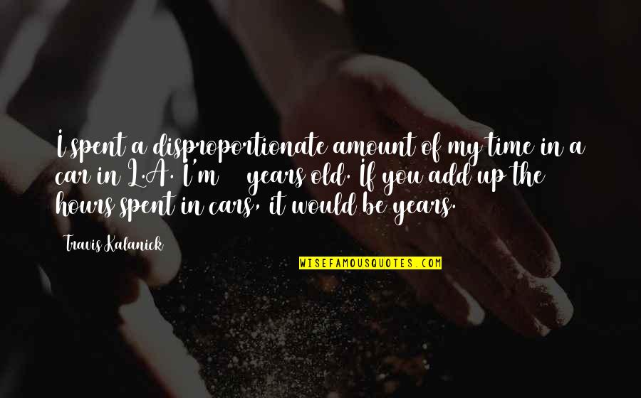 Kalanick Quotes By Travis Kalanick: I spent a disproportionate amount of my time Kalanick Quotes By Travis Kalanick: I spent a disproportionate amount of my time