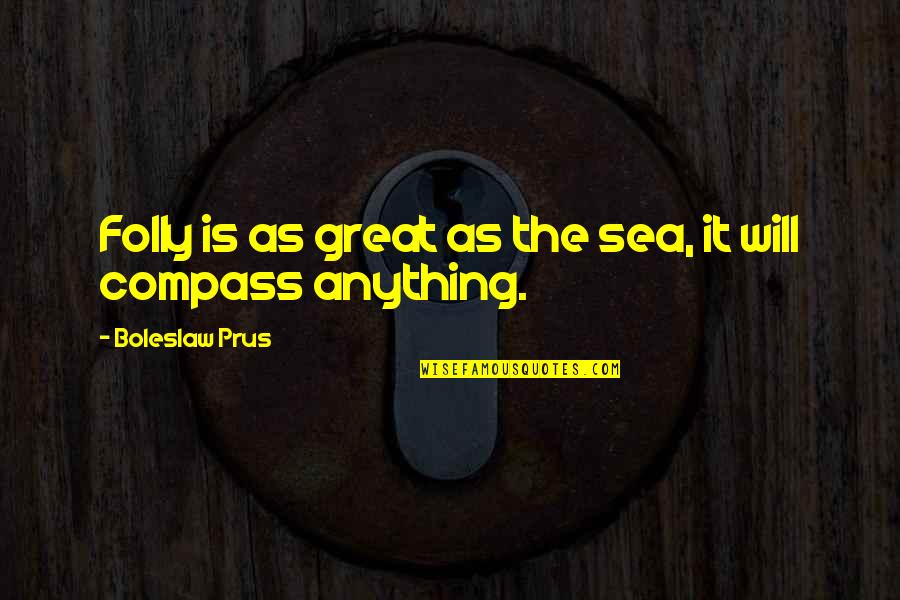 Kalantari Group Quotes By Boleslaw Prus: Folly is as great as the sea, it Kalantari Group Quotes By Boleslaw Prus: Folly is as great as the sea, it