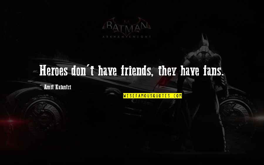 Kalantri Quotes By Amit Kalantri: Heroes don't have friends, they have fans.