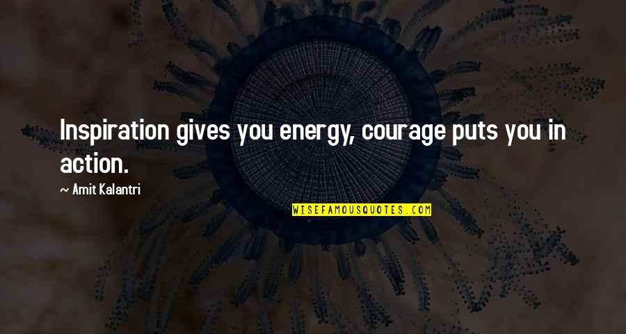 Kalantri Quotes By Amit Kalantri: Inspiration gives you energy, courage puts you in